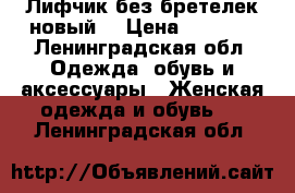 Лифчик без бретелек новый  › Цена ­ 1 800 - Ленинградская обл. Одежда, обувь и аксессуары » Женская одежда и обувь   . Ленинградская обл.